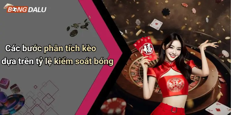 Các bước phân tích kèo dựa trên tỷ lệ kiểm soát bóng