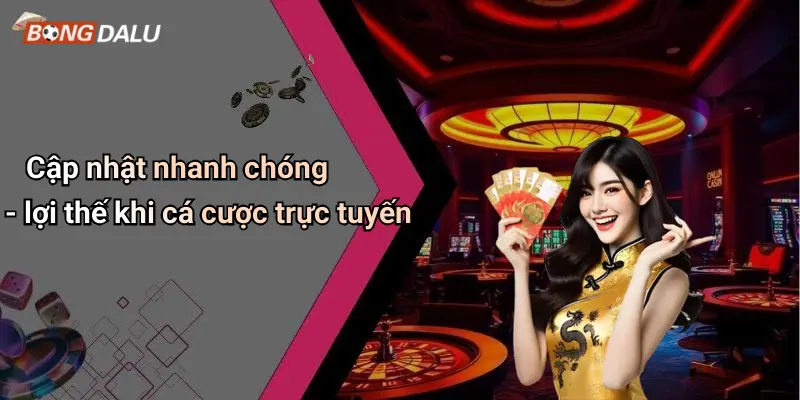 Cập nhật nhanh chóng - lợi thế khi cá cược trực tuyến
