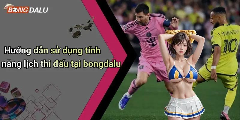 Hướng dẫn sử dụng tính năng lịch thi đấu tại bongdalu