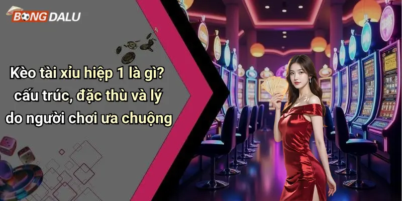Kèo tài xỉu hiệp 1 là gì? cấu trúc, đặc thù và lý do người chơi ưa chuộng