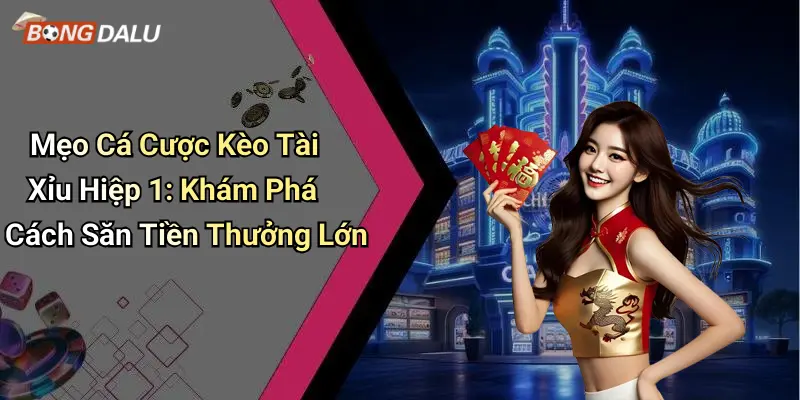Mẹo Cá Cược Kèo Tài Xỉu Hiệp 1: Khám Phá Cách Săn Tiền Thưởng Lớn