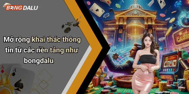 Mở rộng khai thác thông tin từ các nền tảng như bongdalu