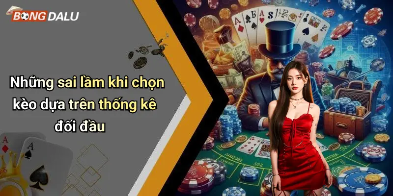 Những sai lầm khi chọn kèo dựa trên thống kê đối đầu