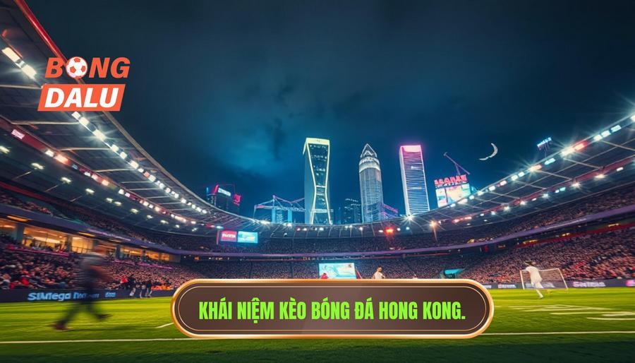 Kèo bóng đá Hong Kong là gì? Khái niệm cơ bản